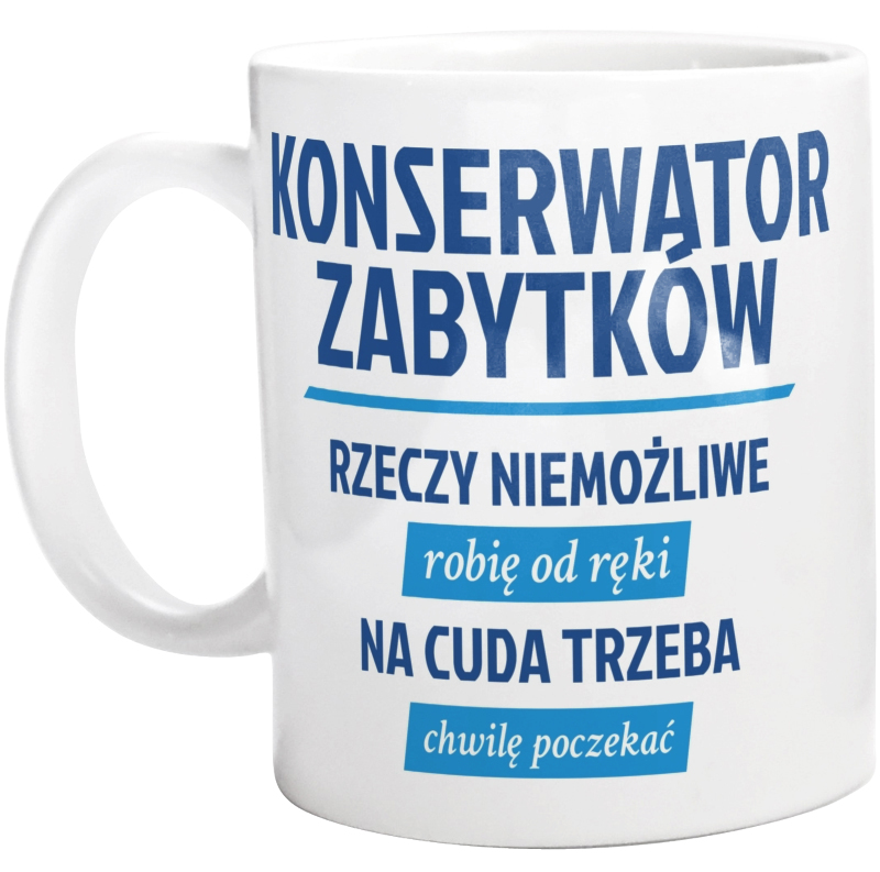 Konserwator Zabytków - Rzeczy Niemożliwe Robię Od Ręki - Na Cuda Trzeba Chwilę Poczekać - Kubek Biały