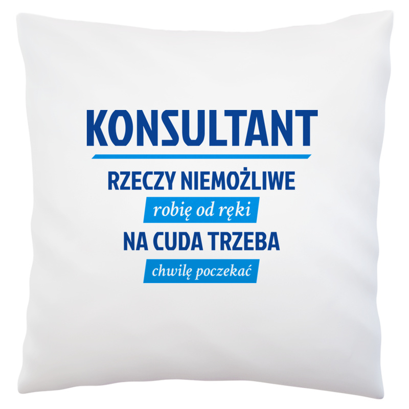 Konsultant - Rzeczy Niemożliwe Robię Od Ręki - Na Cuda Trzeba Chwilę Poczekać - Poduszka Biała