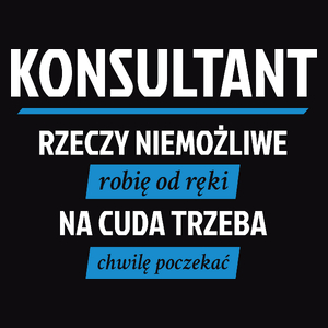 Konsultant - Rzeczy Niemożliwe Robię Od Ręki - Na Cuda Trzeba Chwilę Poczekać - Męska Koszulka Czarna