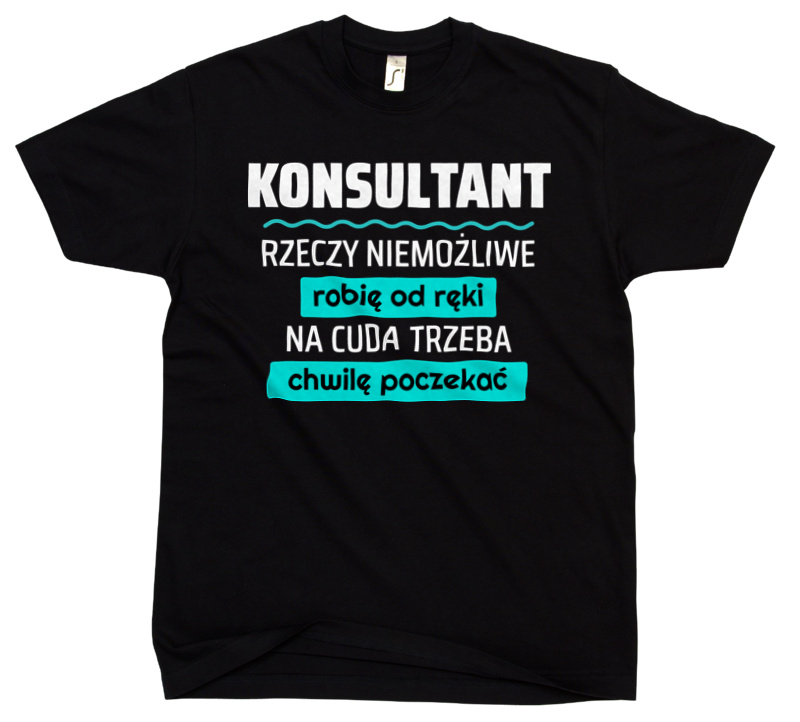 Konsultant - Rzeczy Niemożliwe Robię Od Ręki - Na Cuda Trzeba Chwilę Poczekać - Męska Koszulka Czarna