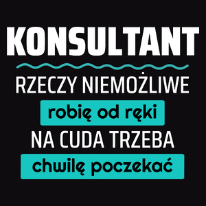 Konsultant - Rzeczy Niemożliwe Robię Od Ręki - Na Cuda Trzeba Chwilę Poczekać - Męska Koszulka Czarna