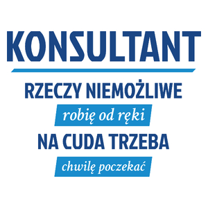 Konsultant - Rzeczy Niemożliwe Robię Od Ręki - Na Cuda Trzeba Chwilę Poczekać - Kubek Biały