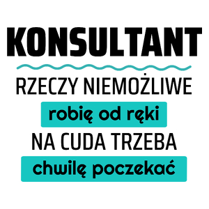 Konsultant - Rzeczy Niemożliwe Robię Od Ręki - Na Cuda Trzeba Chwilę Poczekać - Kubek Biały