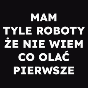 MAM TYLE ROBOTY ŻE NIE WIEM CO OLAĆ PIERWSZE  - Męska Bluza Czarna