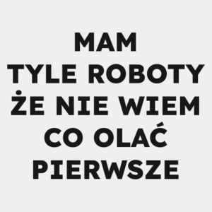 MAM TYLE ROBOTY ŻE NIE WIEM CO OLAĆ PIERWSZE  - Męska Koszulka Biała