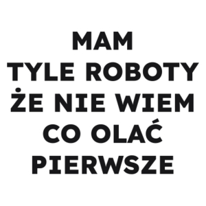 MAM TYLE ROBOTY ŻE NIE WIEM CO OLAĆ PIERWSZE  - Kubek Biały