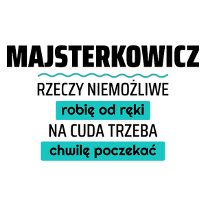 Majsterkowicz - Rzeczy Niemożliwe Robię Od Ręki - Na Cuda Trzeba Chwilę Poczekać - Kubek Biały