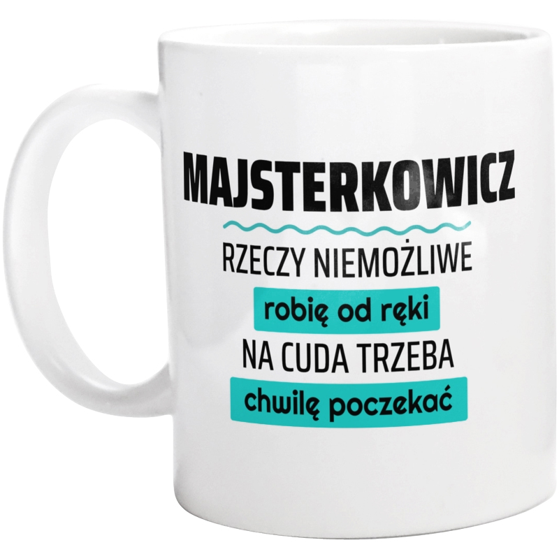 Majsterkowicz - Rzeczy Niemożliwe Robię Od Ręki - Na Cuda Trzeba Chwilę Poczekać - Kubek Biały