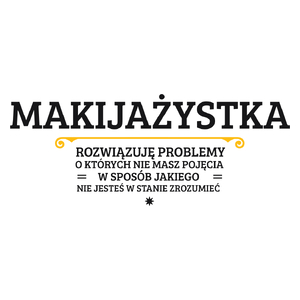 Makijażystka - Rozwiązuje Problemy O Których Nie Masz Pojęcia - Kubek Biały