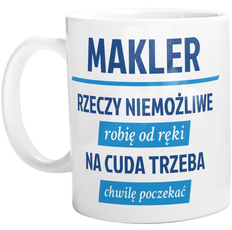 Makler - Rzeczy Niemożliwe Robię Od Ręki - Na Cuda Trzeba Chwilę Poczekać - Kubek Biały