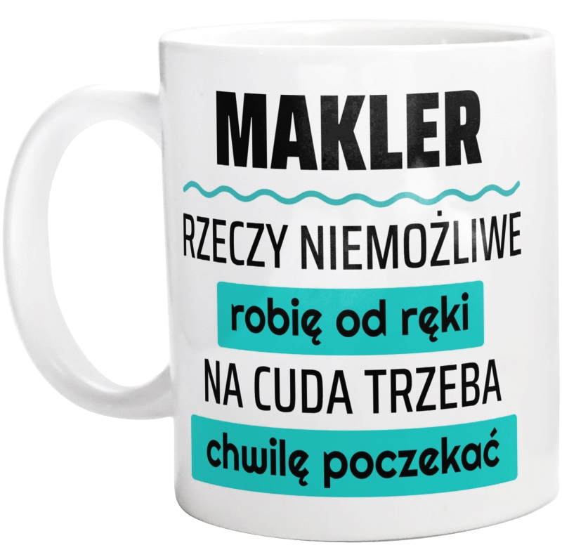 Makler - Rzeczy Niemożliwe Robię Od Ręki - Na Cuda Trzeba Chwilę Poczekać - Kubek Biały