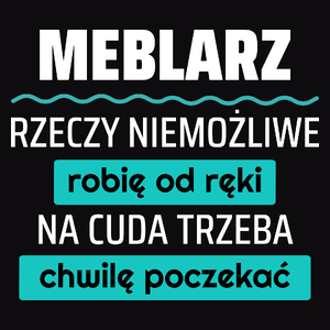 Meblarz - Rzeczy Niemożliwe Robię Od Ręki - Na Cuda Trzeba Chwilę Poczekać - Męska Koszulka Czarna