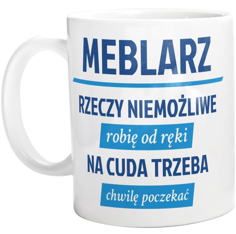 Meblarz - Rzeczy Niemożliwe Robię Od Ręki - Na Cuda Trzeba Chwilę Poczekać - Kubek Biały