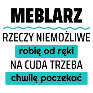 Meblarz - Rzeczy Niemożliwe Robię Od Ręki - Na Cuda Trzeba Chwilę Poczekać - Kubek Biały