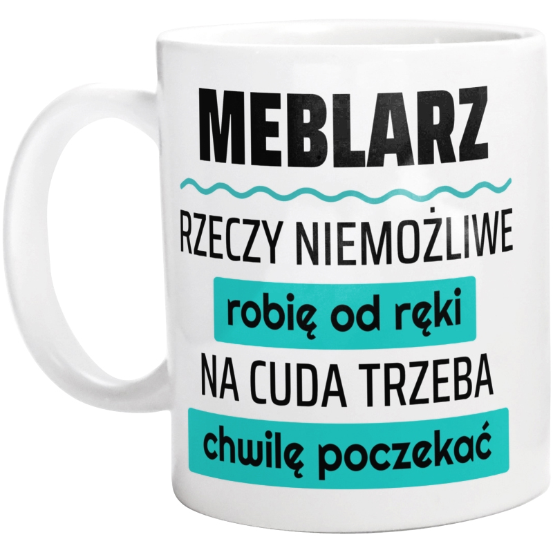 Meblarz - Rzeczy Niemożliwe Robię Od Ręki - Na Cuda Trzeba Chwilę Poczekać - Kubek Biały