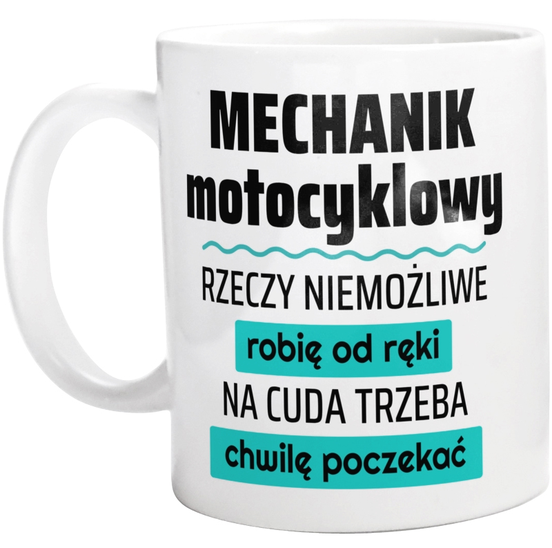 Mechanik Motocyklowy - Rzeczy Niemożliwe Robię Od Ręki - Na Cuda Trzeba Chwilę Poczekać - Kubek Biały