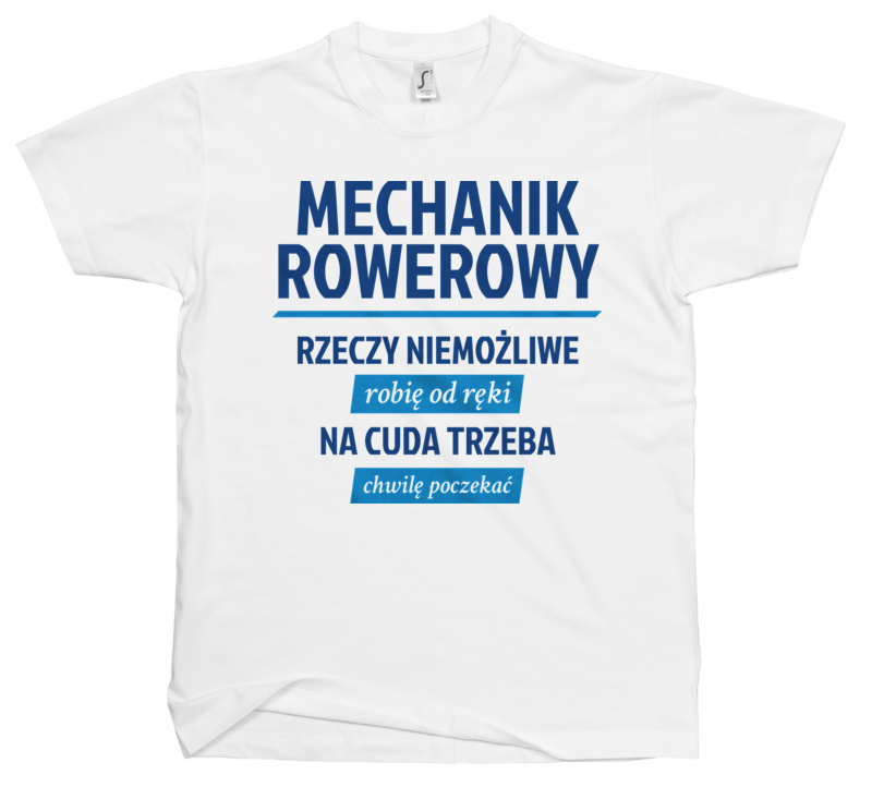 Mechanik Rowerowy - Rzeczy Niemożliwe Robię Od Ręki - Na Cuda Trzeba Chwilę Poczekać - Męska Koszulka Biała