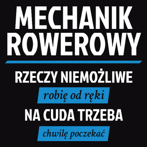 Mechanik Rowerowy - Rzeczy Niemożliwe Robię Od Ręki - Na Cuda Trzeba Chwilę Poczekać - Męska Koszulka Czarna