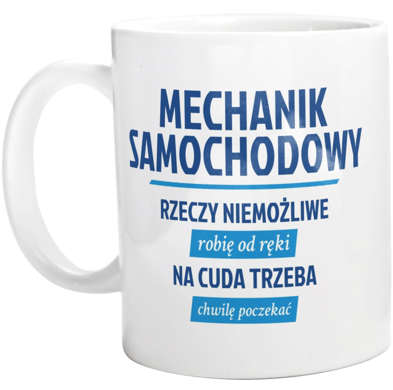 Mechanik Samochodowy - Rzeczy Niemożliwe Robię Od Ręki - Na Cuda Trzeba Chwilę Poczekać - Kubek Biały