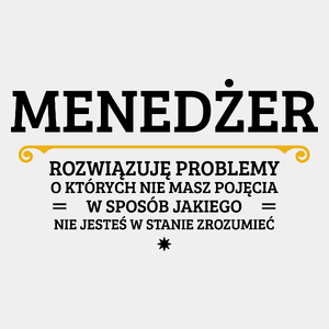 Menedżer - Rozwiązuje Problemy O Których Nie Masz Pojęcia - Męska Koszulka Biała