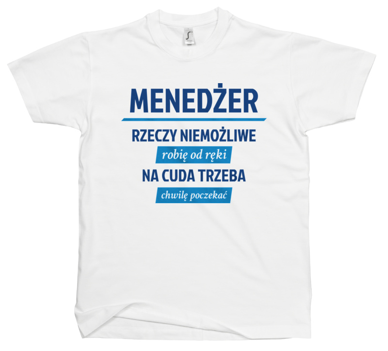 Menedżer - Rzeczy Niemożliwe Robię Od Ręki - Na Cuda Trzeba Chwilę Poczekać - Męska Koszulka Biała