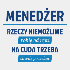 Menedżer - Rzeczy Niemożliwe Robię Od Ręki - Na Cuda Trzeba Chwilę Poczekać - Męska Koszulka Biała