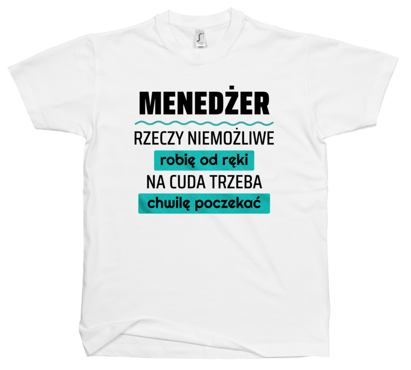 Menedżer - Rzeczy Niemożliwe Robię Od Ręki - Na Cuda Trzeba Chwilę Poczekać - Męska Koszulka Biała