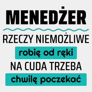 Menedżer - Rzeczy Niemożliwe Robię Od Ręki - Na Cuda Trzeba Chwilę Poczekać - Męska Koszulka Biała