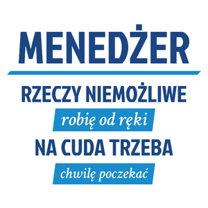 Menedżer - Rzeczy Niemożliwe Robię Od Ręki - Na Cuda Trzeba Chwilę Poczekać - Kubek Biały