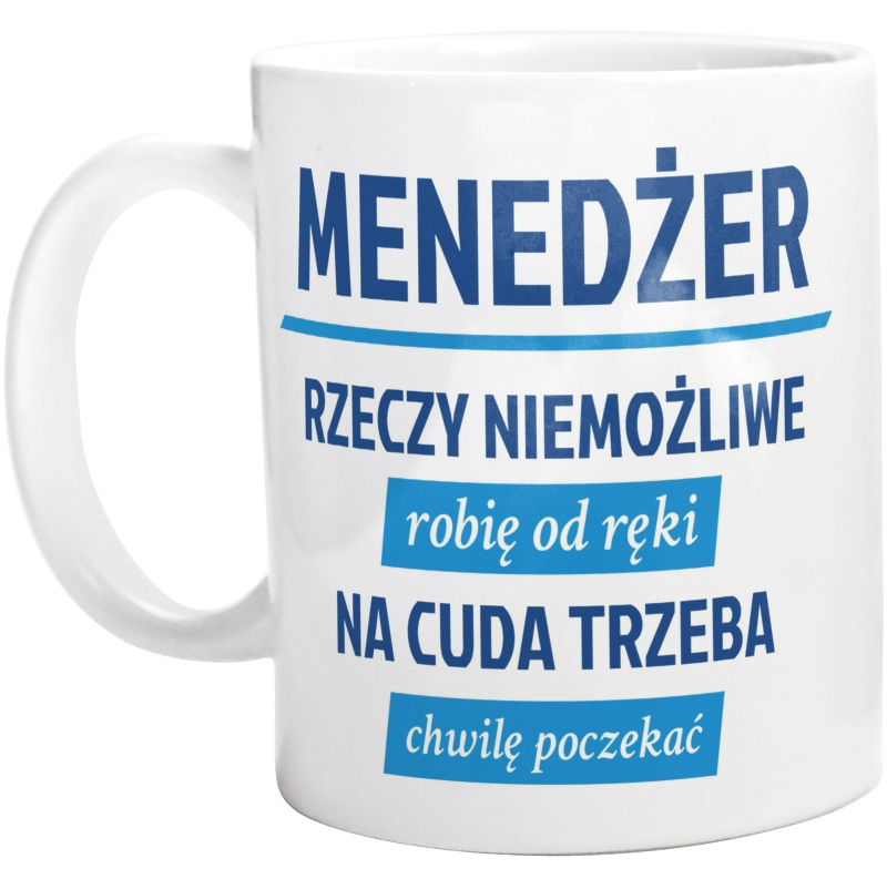 Menedżer - Rzeczy Niemożliwe Robię Od Ręki - Na Cuda Trzeba Chwilę Poczekać - Kubek Biały