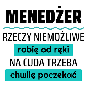 Menedżer - Rzeczy Niemożliwe Robię Od Ręki - Na Cuda Trzeba Chwilę Poczekać - Kubek Biały