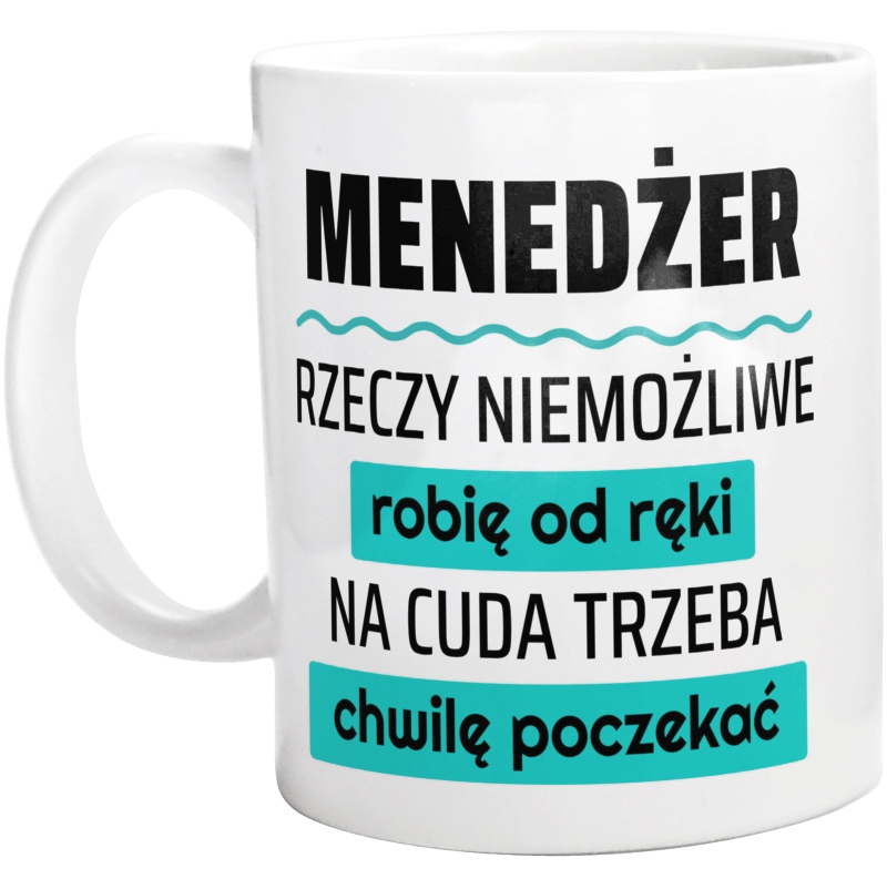 Menedżer - Rzeczy Niemożliwe Robię Od Ręki - Na Cuda Trzeba Chwilę Poczekać - Kubek Biały