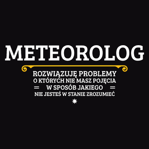 Meteorolog - Rozwiązuje Problemy O Których Nie Masz Pojęcia - Męska Koszulka Czarna