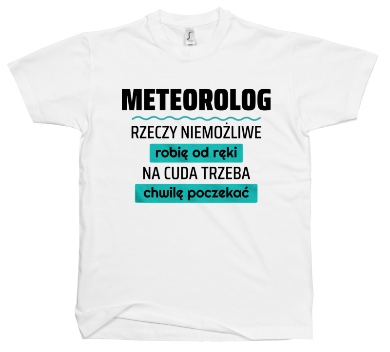 Meteorolog - Rzeczy Niemożliwe Robię Od Ręki - Na Cuda Trzeba Chwilę Poczekać - Męska Koszulka Biała