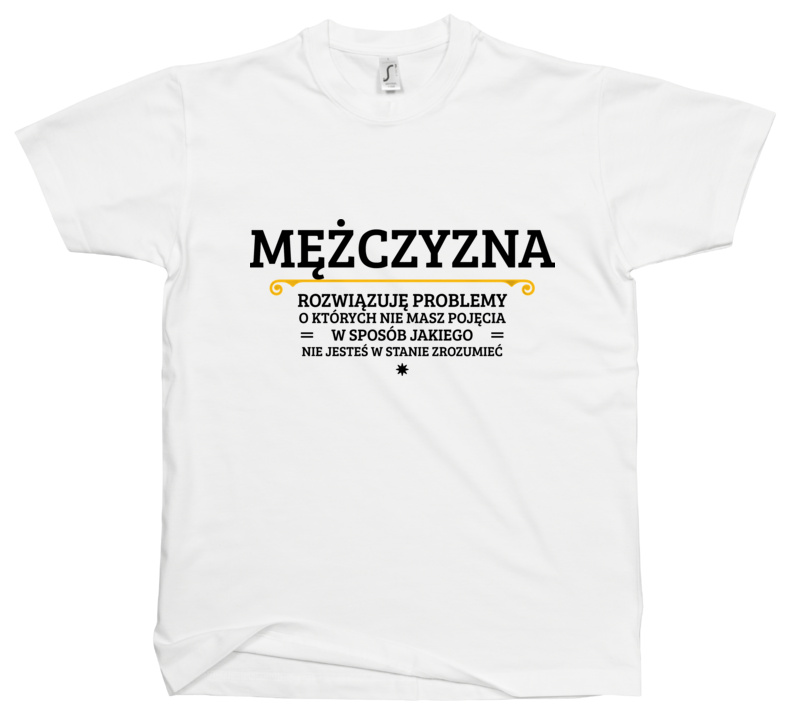 Mężczyzna - Rozwiązuje Problemy O Których Nie Masz Pojęcia - Męska Koszulka Biała