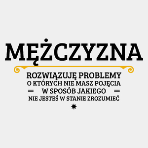 Mężczyzna - Rozwiązuje Problemy O Których Nie Masz Pojęcia - Męska Koszulka Biała