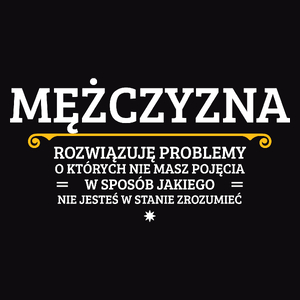 Mężczyzna - Rozwiązuje Problemy O Których Nie Masz Pojęcia - Męska Koszulka Czarna