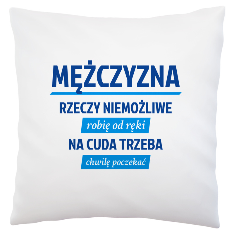 Mężczyzna - Rzeczy Niemożliwe Robię Od Ręki - Na Cuda Trzeba Chwilę Poczekać - Poduszka Biała