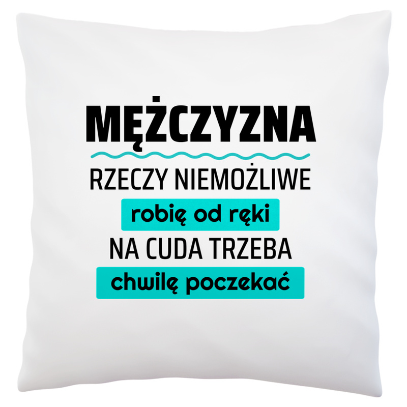 Mężczyzna - Rzeczy Niemożliwe Robię Od Ręki - Na Cuda Trzeba Chwilę Poczekać - Poduszka Biała