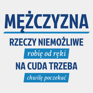 Mężczyzna - Rzeczy Niemożliwe Robię Od Ręki - Na Cuda Trzeba Chwilę Poczekać - Męska Koszulka Biała