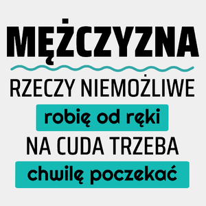 Mężczyzna - Rzeczy Niemożliwe Robię Od Ręki - Na Cuda Trzeba Chwilę Poczekać - Męska Koszulka Biała