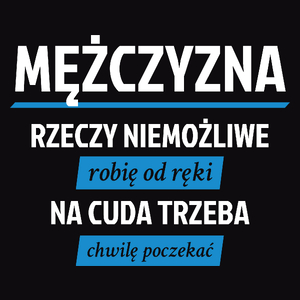 Mężczyzna - Rzeczy Niemożliwe Robię Od Ręki - Na Cuda Trzeba Chwilę Poczekać - Męska Koszulka Czarna