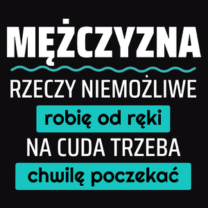 Mężczyzna - Rzeczy Niemożliwe Robię Od Ręki - Na Cuda Trzeba Chwilę Poczekać - Męska Koszulka Czarna