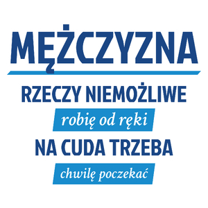 Mężczyzna - Rzeczy Niemożliwe Robię Od Ręki - Na Cuda Trzeba Chwilę Poczekać - Kubek Biały