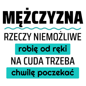 Mężczyzna - Rzeczy Niemożliwe Robię Od Ręki - Na Cuda Trzeba Chwilę Poczekać - Kubek Biały