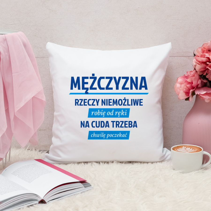 Mężczyzna - Rzeczy Niemożliwe Robię Od Ręki - Na Cuda Trzeba Chwilę Poczekać - Poduszka Biała