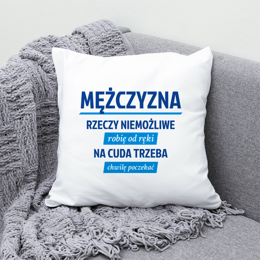 Mężczyzna - Rzeczy Niemożliwe Robię Od Ręki - Na Cuda Trzeba Chwilę Poczekać - Poduszka Biała