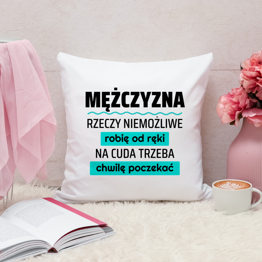 Mężczyzna - Rzeczy Niemożliwe Robię Od Ręki - Na Cuda Trzeba Chwilę Poczekać - Poduszka Biała