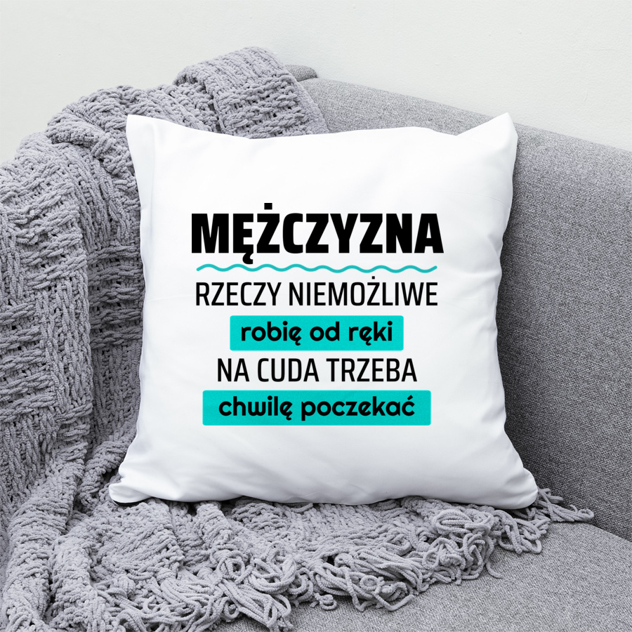 Mężczyzna - Rzeczy Niemożliwe Robię Od Ręki - Na Cuda Trzeba Chwilę Poczekać - Poduszka Biała