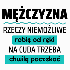 Mężczyzna - Rzeczy Niemożliwe Robię Od Ręki - Na Cuda Trzeba Chwilę Poczekać - Poduszka Biała